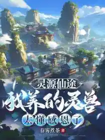 灵源仙途:我养的灵兽太懂感恩了